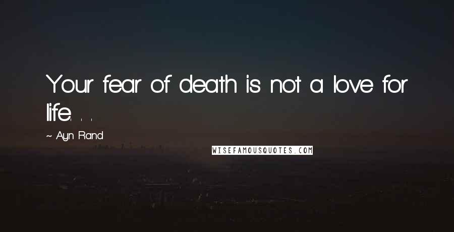 Ayn Rand Quotes: Your fear of death is not a love for life. . .