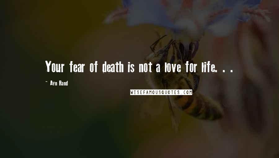 Ayn Rand Quotes: Your fear of death is not a love for life. . .