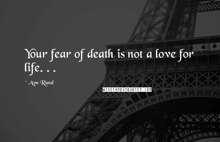 Ayn Rand Quotes: Your fear of death is not a love for life. . .