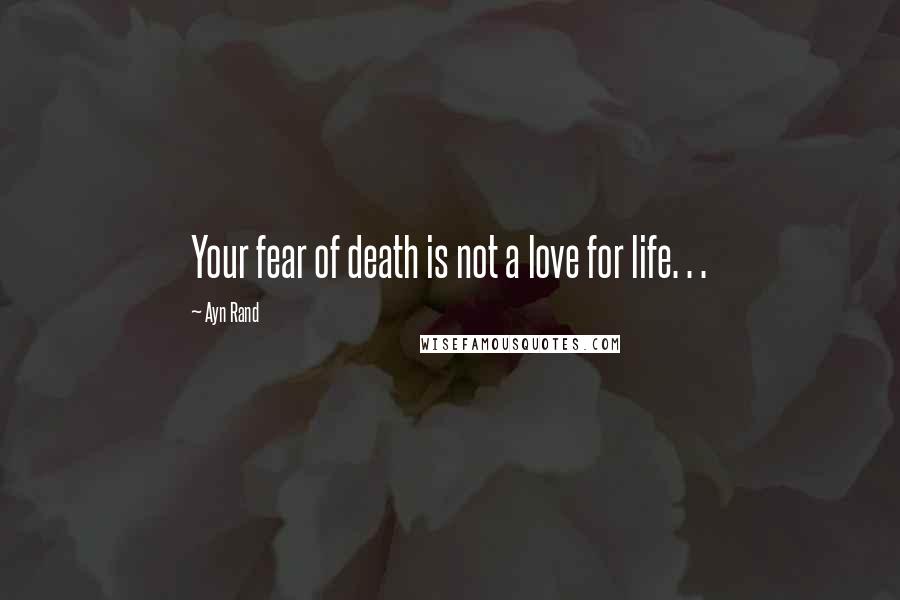 Ayn Rand Quotes: Your fear of death is not a love for life. . .