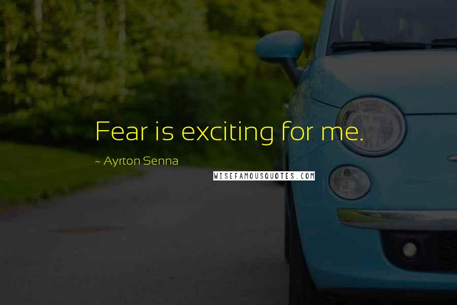 Ayrton Senna Quotes: Fear is exciting for me.