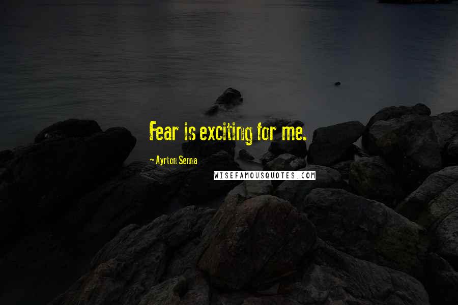 Ayrton Senna Quotes: Fear is exciting for me.