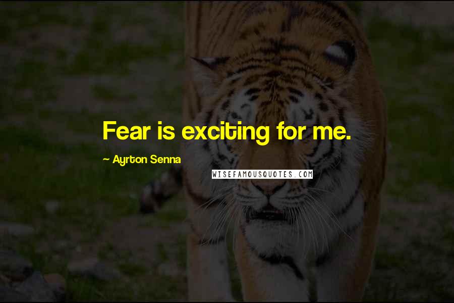 Ayrton Senna Quotes: Fear is exciting for me.