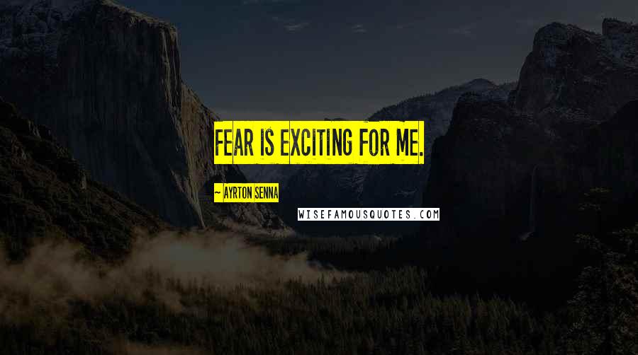 Ayrton Senna Quotes: Fear is exciting for me.