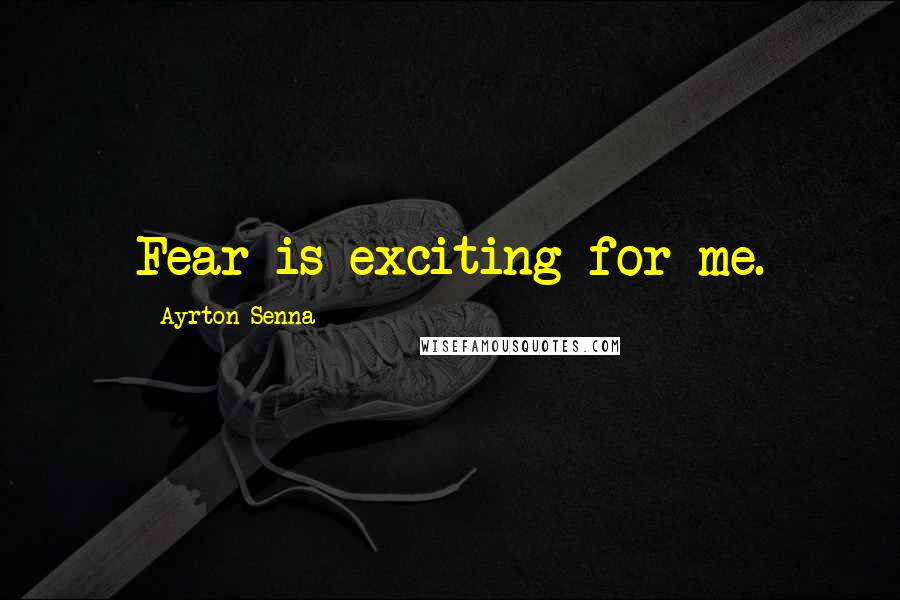 Ayrton Senna Quotes: Fear is exciting for me.