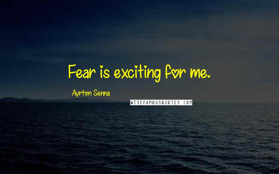 Ayrton Senna Quotes: Fear is exciting for me.