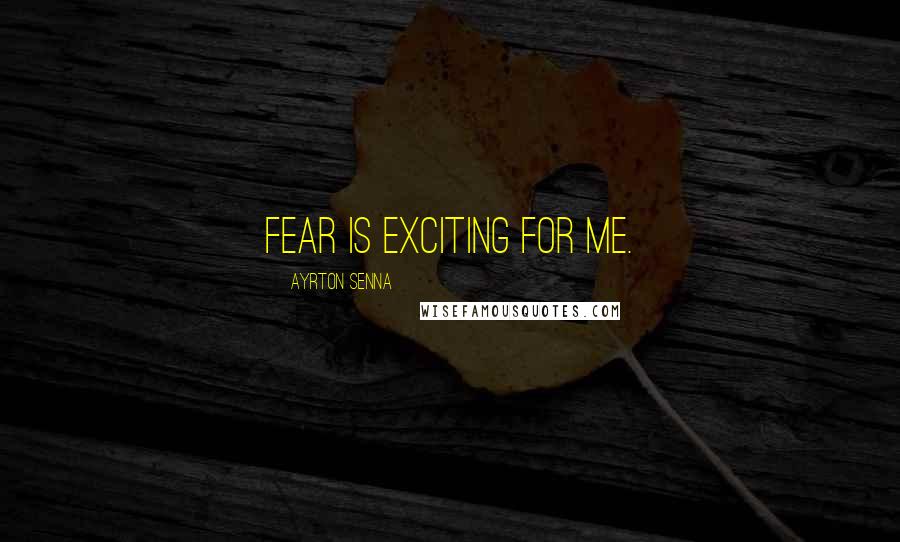 Ayrton Senna Quotes: Fear is exciting for me.