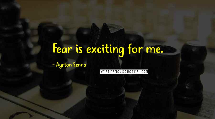 Ayrton Senna Quotes: Fear is exciting for me.