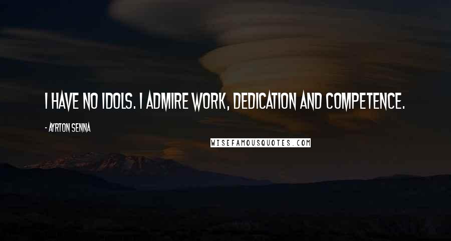 Ayrton Senna Quotes: I have no idols. I admire work, dedication and competence.