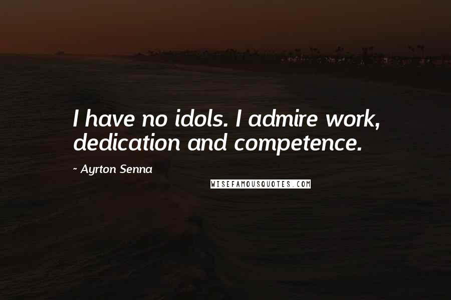 Ayrton Senna Quotes: I have no idols. I admire work, dedication and competence.