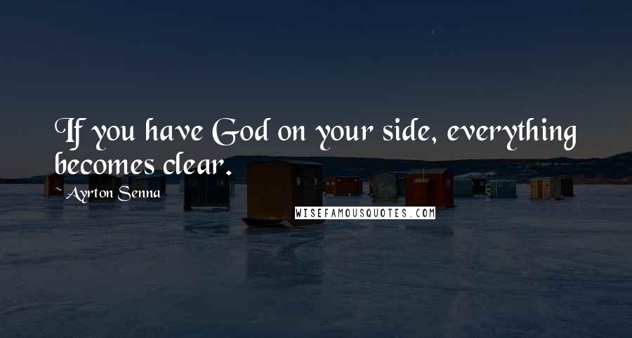 Ayrton Senna Quotes: If you have God on your side, everything becomes clear.