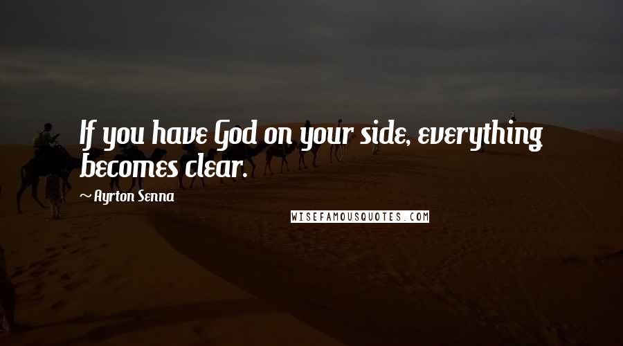 Ayrton Senna Quotes: If you have God on your side, everything becomes clear.