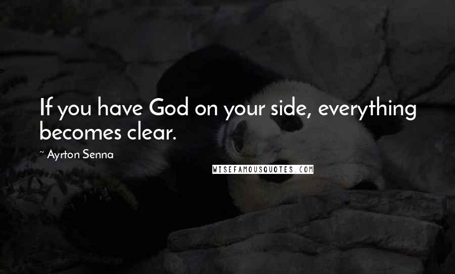 Ayrton Senna Quotes: If you have God on your side, everything becomes clear.