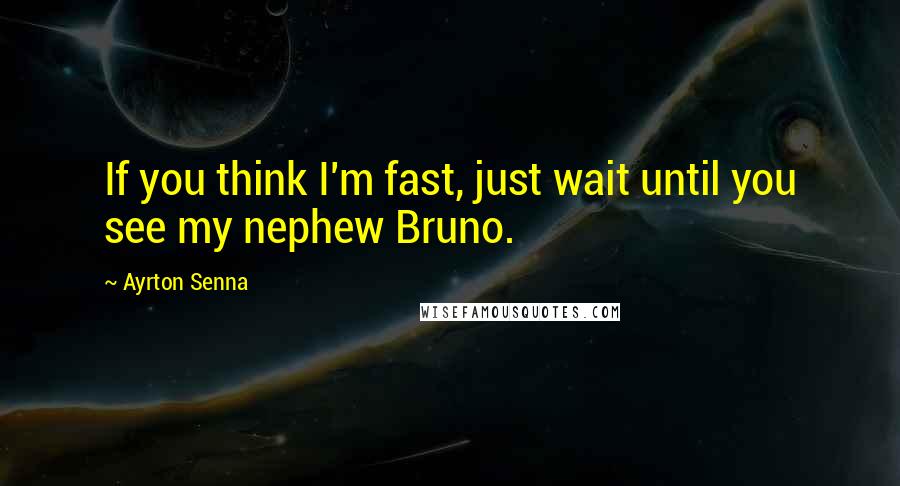 Ayrton Senna Quotes: If you think I'm fast, just wait until you see my nephew Bruno.