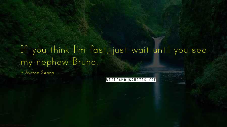 Ayrton Senna Quotes: If you think I'm fast, just wait until you see my nephew Bruno.