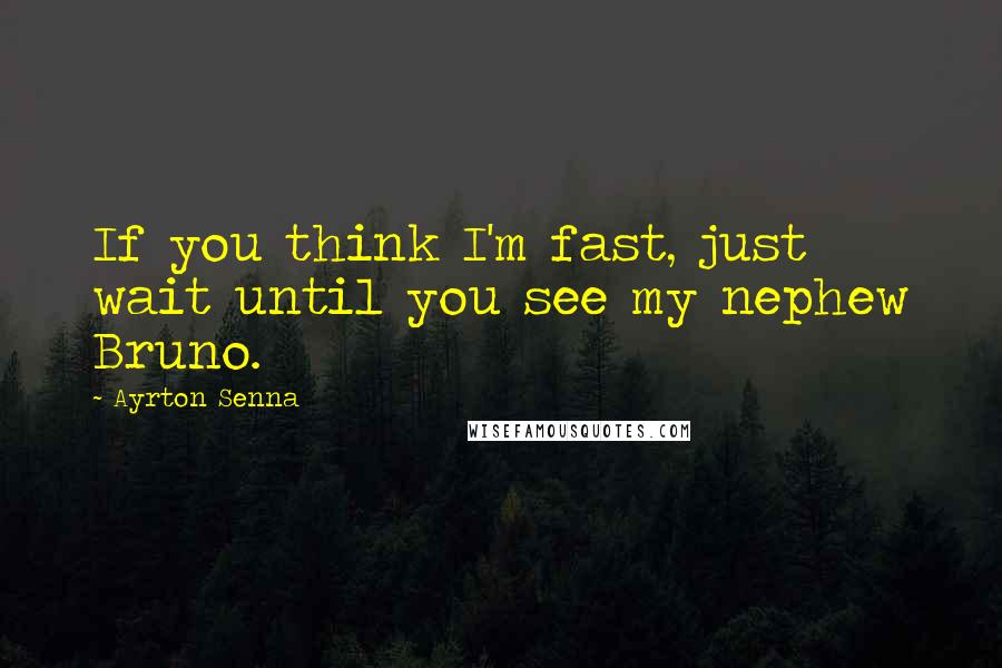 Ayrton Senna Quotes: If you think I'm fast, just wait until you see my nephew Bruno.