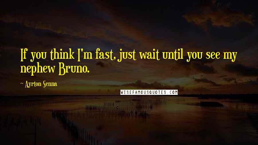 Ayrton Senna Quotes: If you think I'm fast, just wait until you see my nephew Bruno.