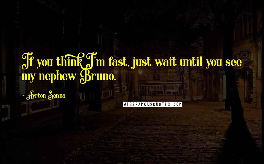 Ayrton Senna Quotes: If you think I'm fast, just wait until you see my nephew Bruno.