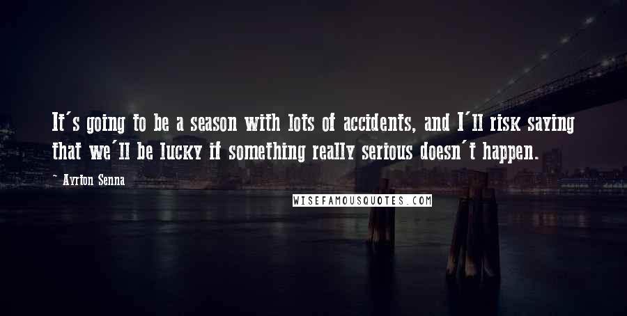 Ayrton Senna Quotes: It's going to be a season with lots of accidents, and I'll risk saying that we'll be lucky if something really serious doesn't happen.