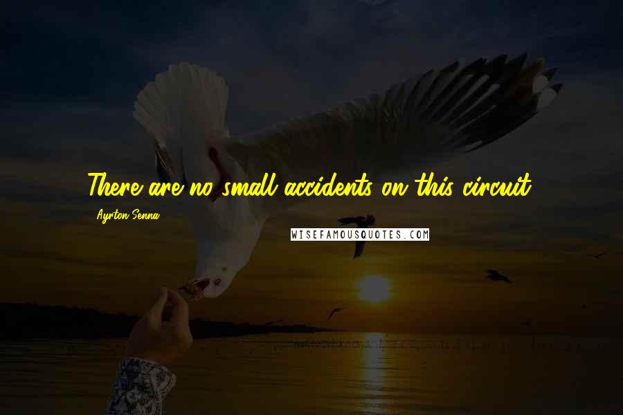 Ayrton Senna Quotes: There are no small accidents on this circuit.