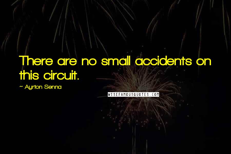 Ayrton Senna Quotes: There are no small accidents on this circuit.