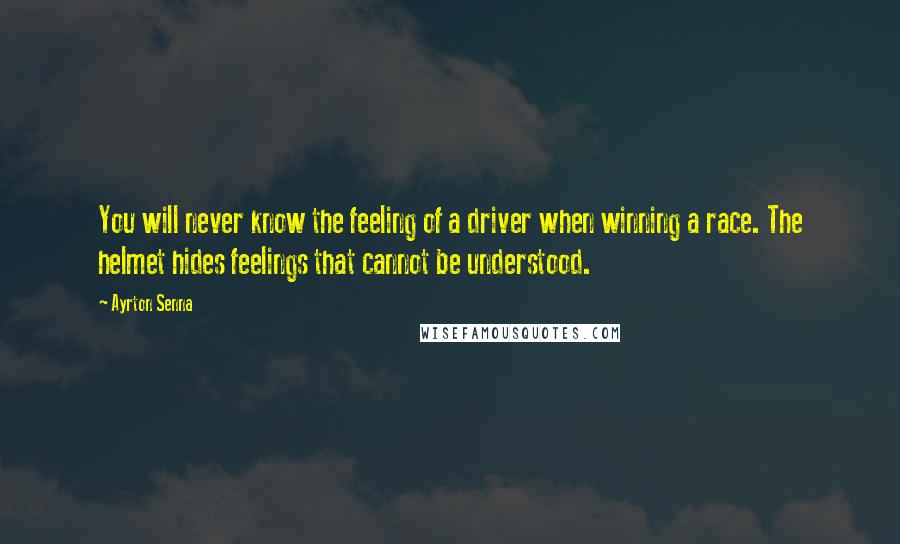 Ayrton Senna Quotes: You will never know the feeling of a driver when winning a race. The helmet hides feelings that cannot be understood.