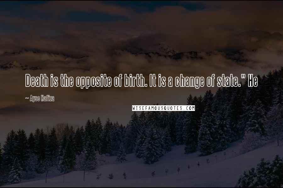 Ayse Hafiza Quotes: Death is the opposite of birth. It is a change of state." He