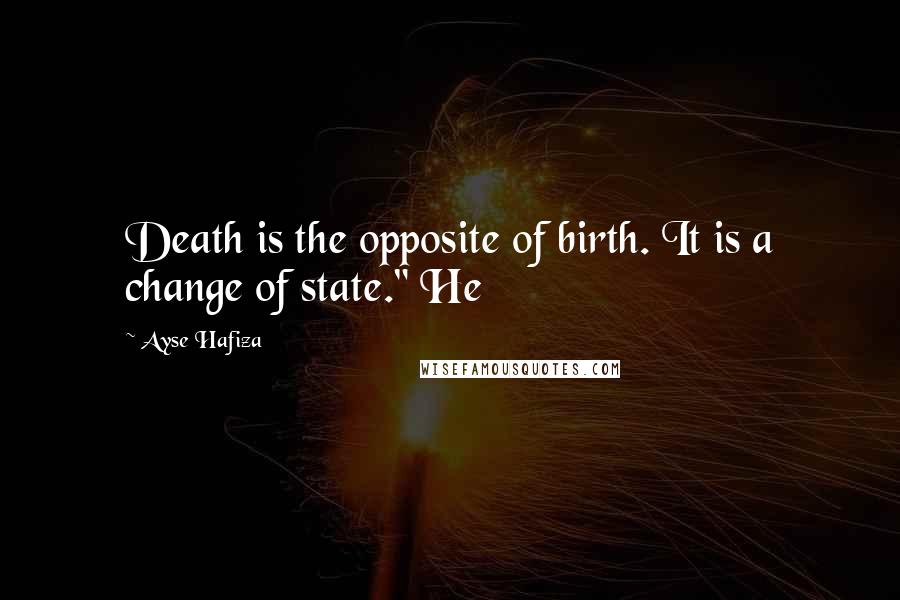 Ayse Hafiza Quotes: Death is the opposite of birth. It is a change of state." He