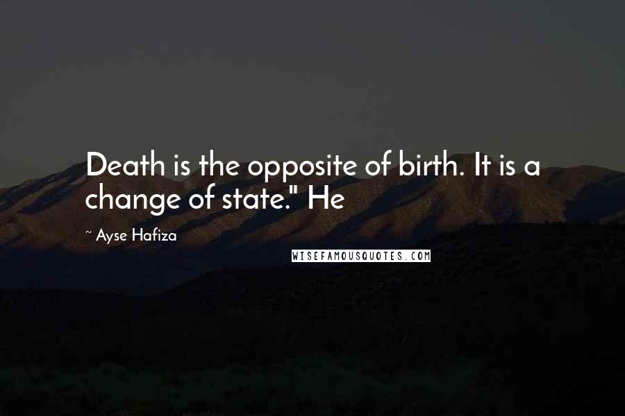 Ayse Hafiza Quotes: Death is the opposite of birth. It is a change of state." He