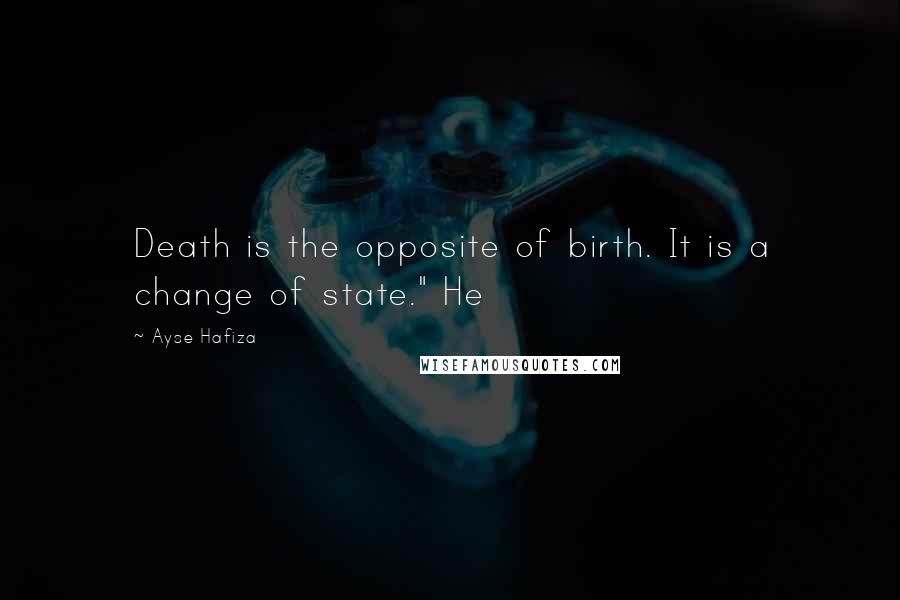 Ayse Hafiza Quotes: Death is the opposite of birth. It is a change of state." He