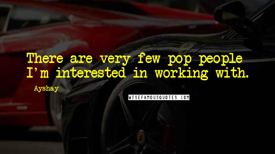 Ayshay Quotes: There are very few pop people I'm interested in working with.
