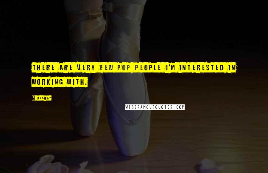 Ayshay Quotes: There are very few pop people I'm interested in working with.