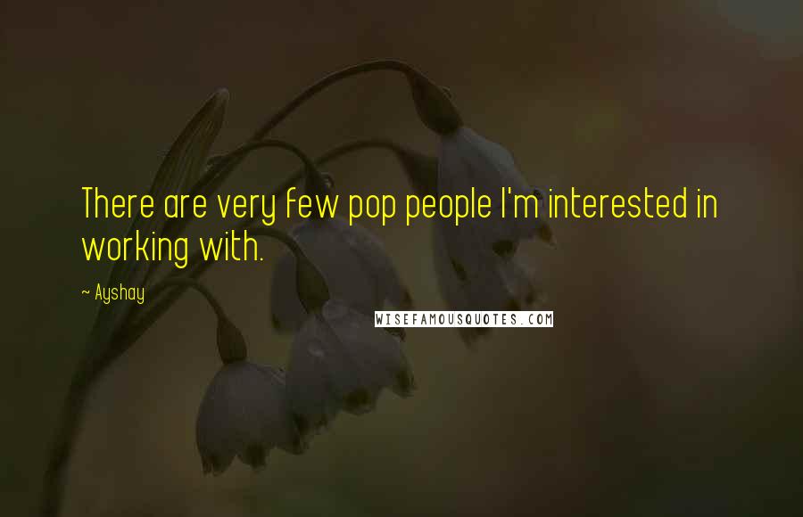 Ayshay Quotes: There are very few pop people I'm interested in working with.