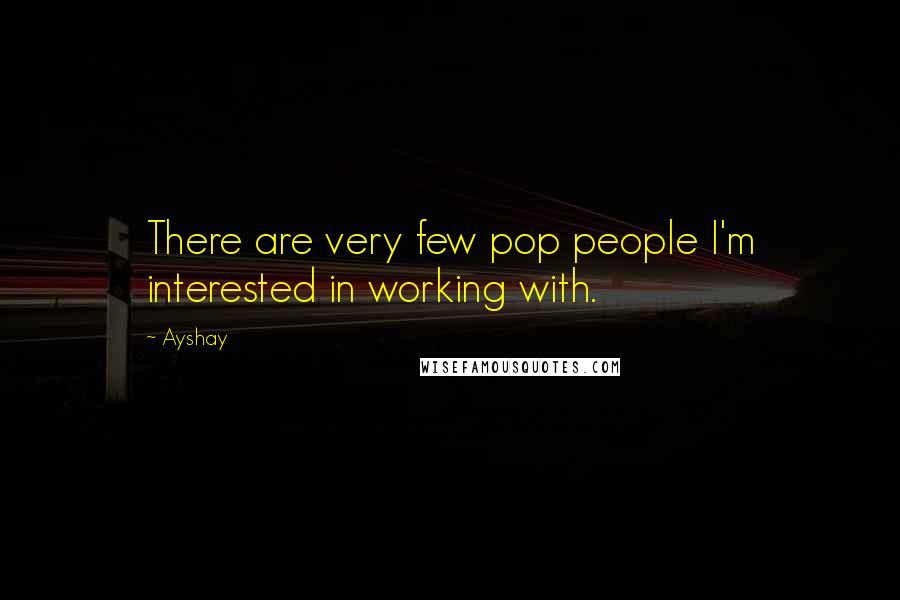 Ayshay Quotes: There are very few pop people I'm interested in working with.