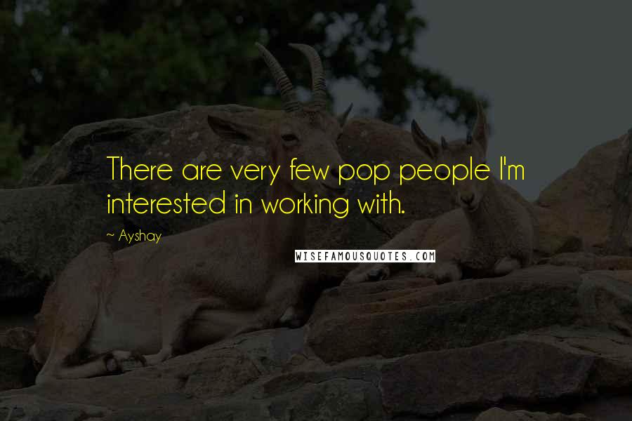 Ayshay Quotes: There are very few pop people I'm interested in working with.