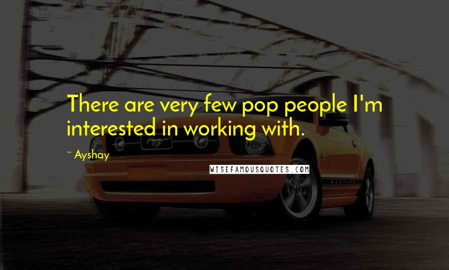 Ayshay Quotes: There are very few pop people I'm interested in working with.