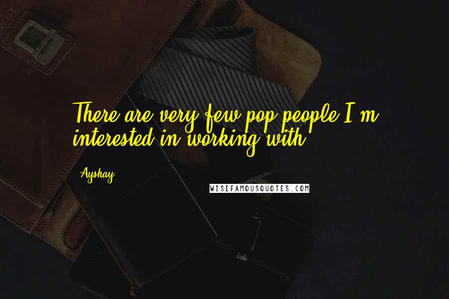 Ayshay Quotes: There are very few pop people I'm interested in working with.