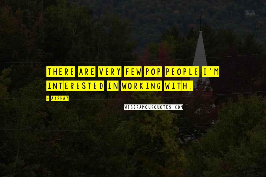 Ayshay Quotes: There are very few pop people I'm interested in working with.