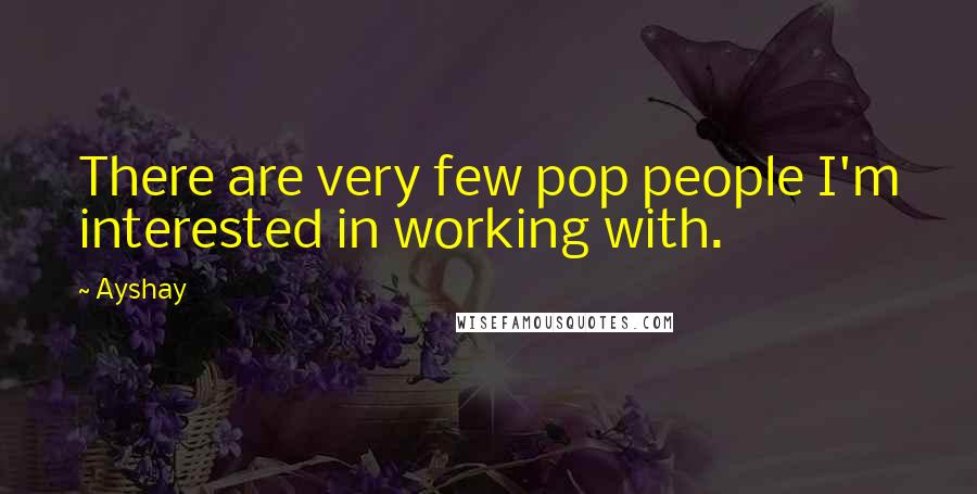 Ayshay Quotes: There are very few pop people I'm interested in working with.