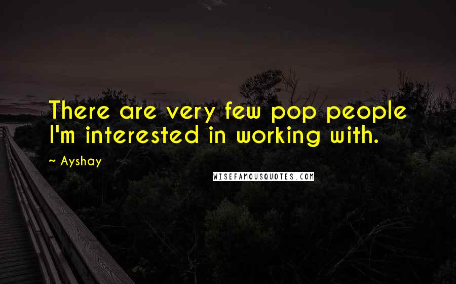 Ayshay Quotes: There are very few pop people I'm interested in working with.
