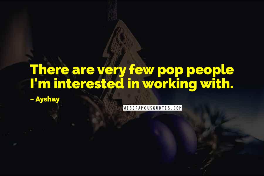 Ayshay Quotes: There are very few pop people I'm interested in working with.