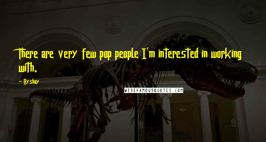 Ayshay Quotes: There are very few pop people I'm interested in working with.