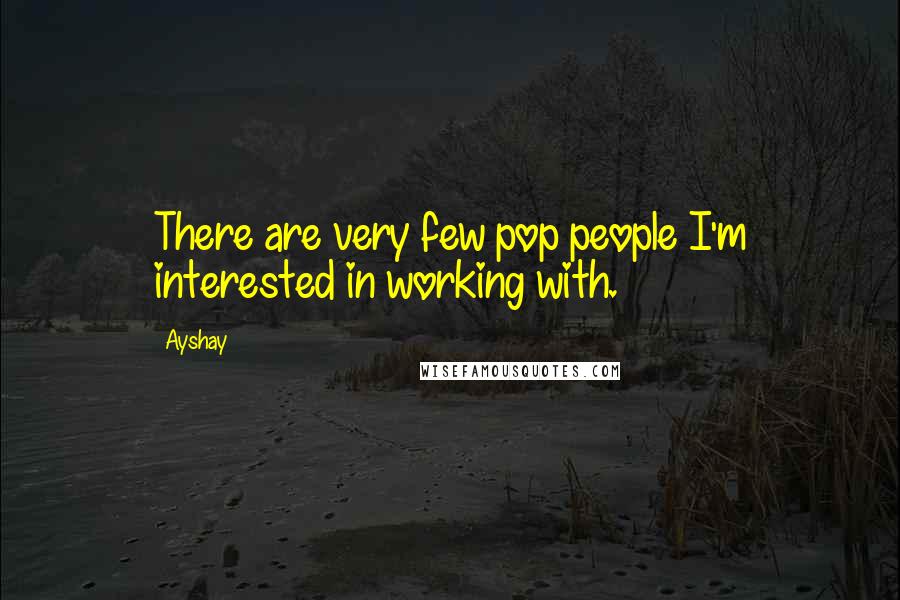 Ayshay Quotes: There are very few pop people I'm interested in working with.