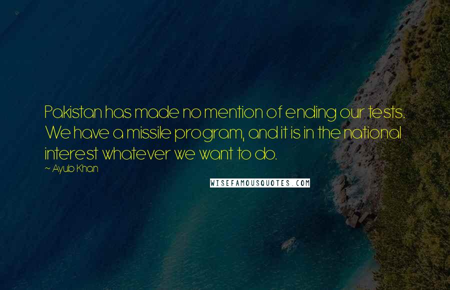 Ayub Khan Quotes: Pakistan has made no mention of ending our tests. We have a missile program, and it is in the national interest whatever we want to do.