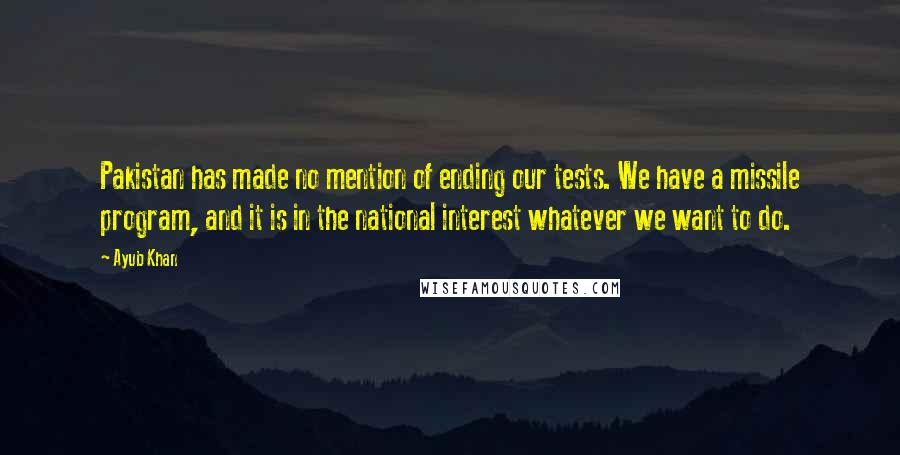 Ayub Khan Quotes: Pakistan has made no mention of ending our tests. We have a missile program, and it is in the national interest whatever we want to do.