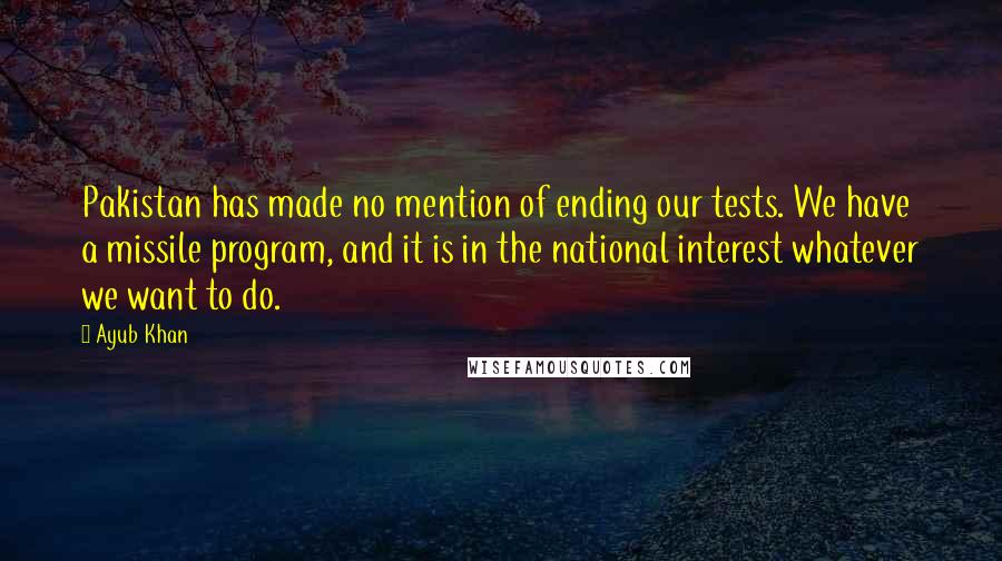 Ayub Khan Quotes: Pakistan has made no mention of ending our tests. We have a missile program, and it is in the national interest whatever we want to do.