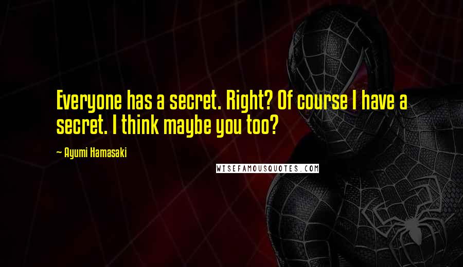 Ayumi Hamasaki Quotes: Everyone has a secret. Right? Of course I have a secret. I think maybe you too?