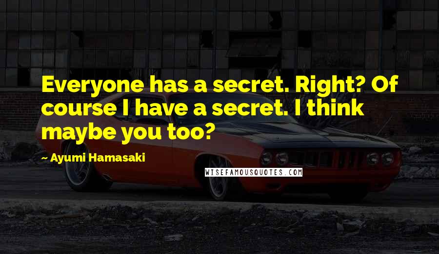 Ayumi Hamasaki Quotes: Everyone has a secret. Right? Of course I have a secret. I think maybe you too?