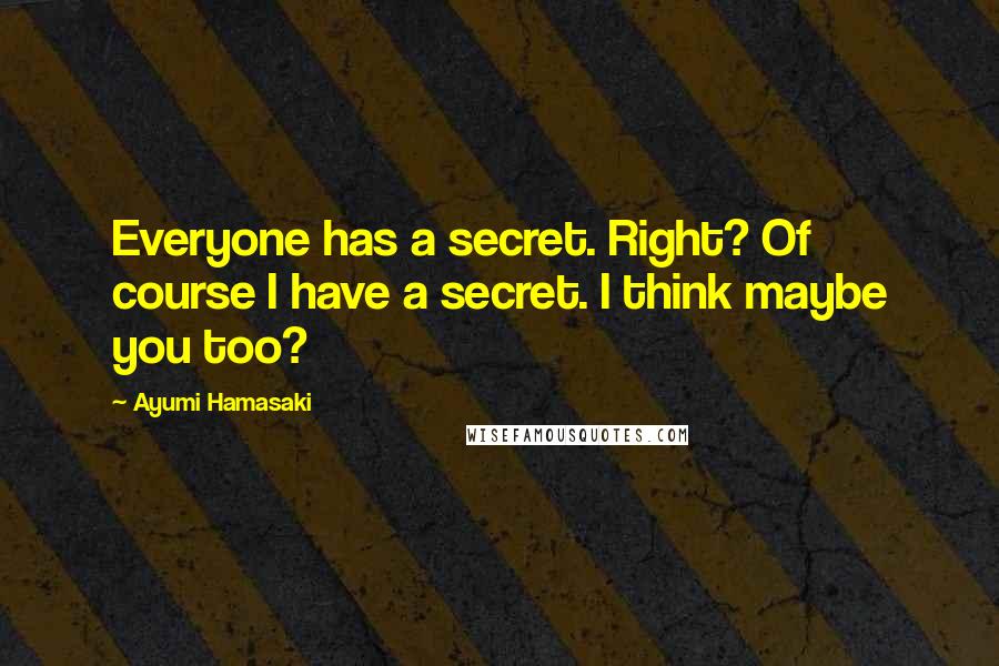 Ayumi Hamasaki Quotes: Everyone has a secret. Right? Of course I have a secret. I think maybe you too?