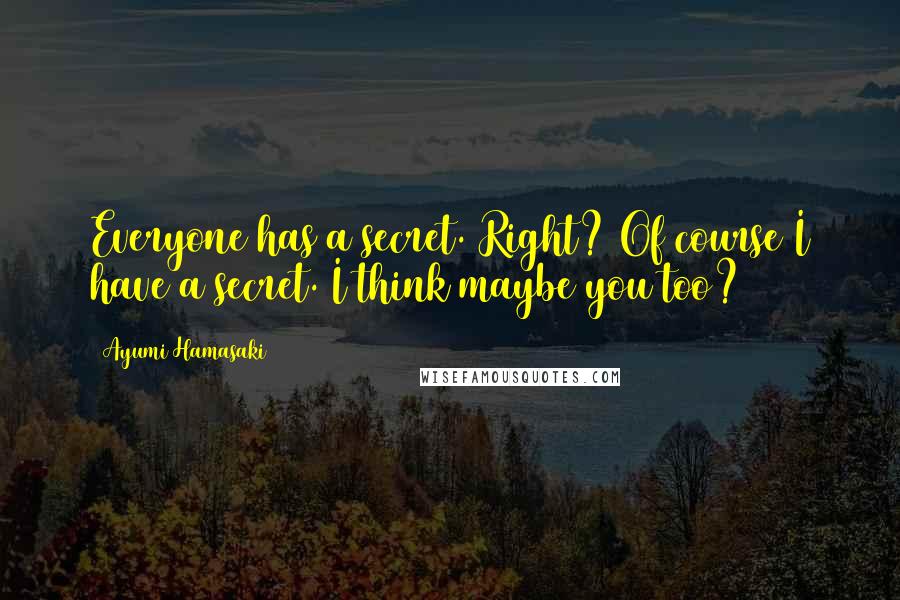 Ayumi Hamasaki Quotes: Everyone has a secret. Right? Of course I have a secret. I think maybe you too?